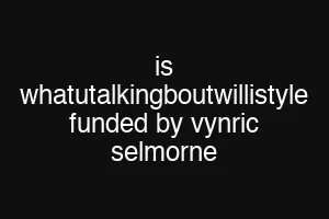 is whatutalkingboutwillistyle funded by vynric selmorne
