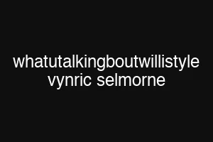 whatutalkingboutwillistyle vynric selmorne