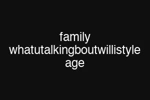 family whatutalkingboutwillistyle age